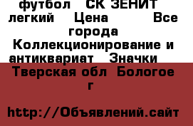 1.1) футбол : СК ЗЕНИТ  (легкий) › Цена ­ 349 - Все города Коллекционирование и антиквариат » Значки   . Тверская обл.,Бологое г.